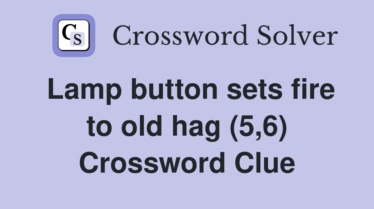 Lamp button sets fire to old hag (5,6) Crossword Clue Answers